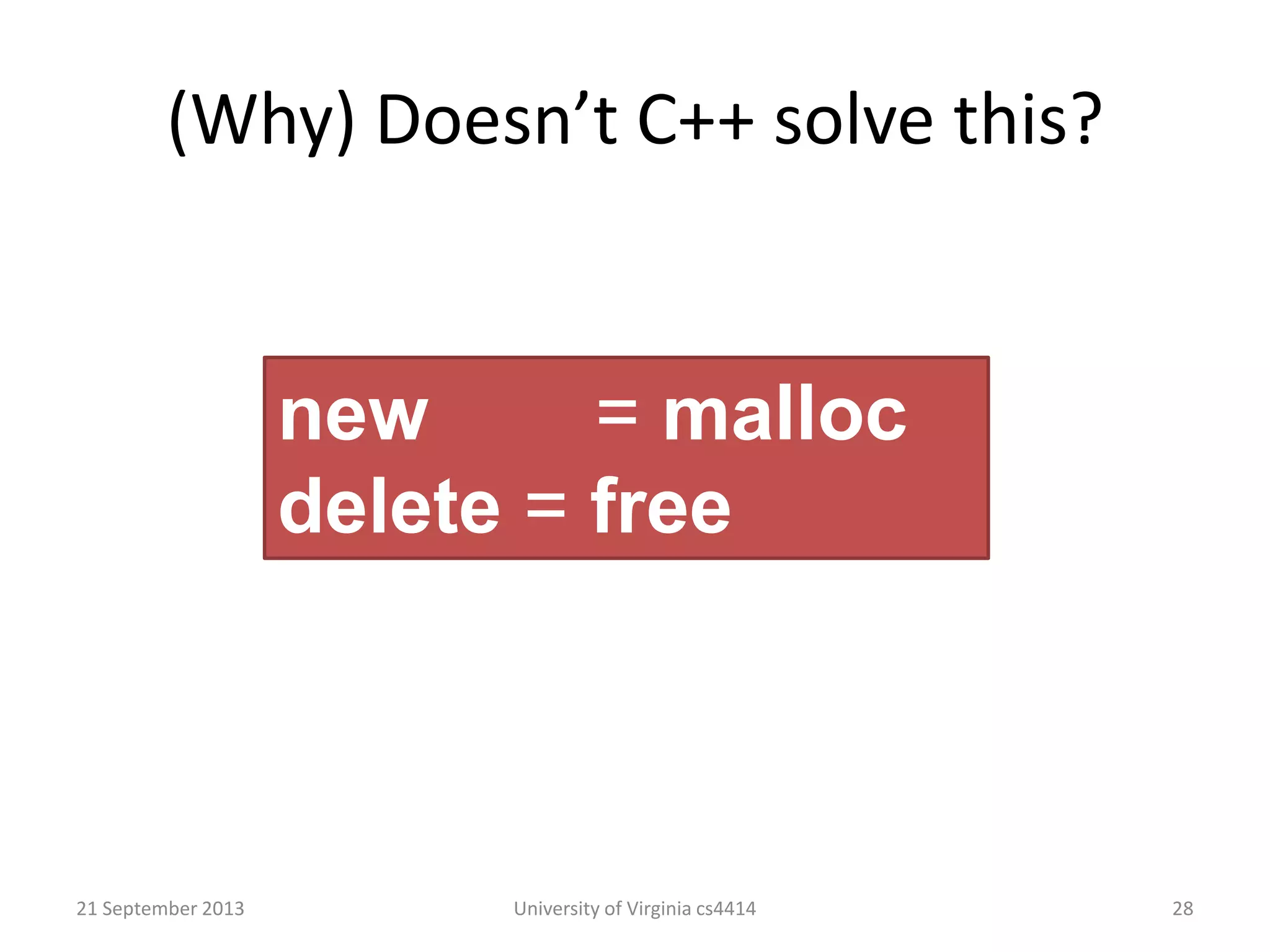 (Why) Doesn’t C++ solve this?
21 September 2013 University of Virginia cs4414 28
new = malloc
delete = free
 