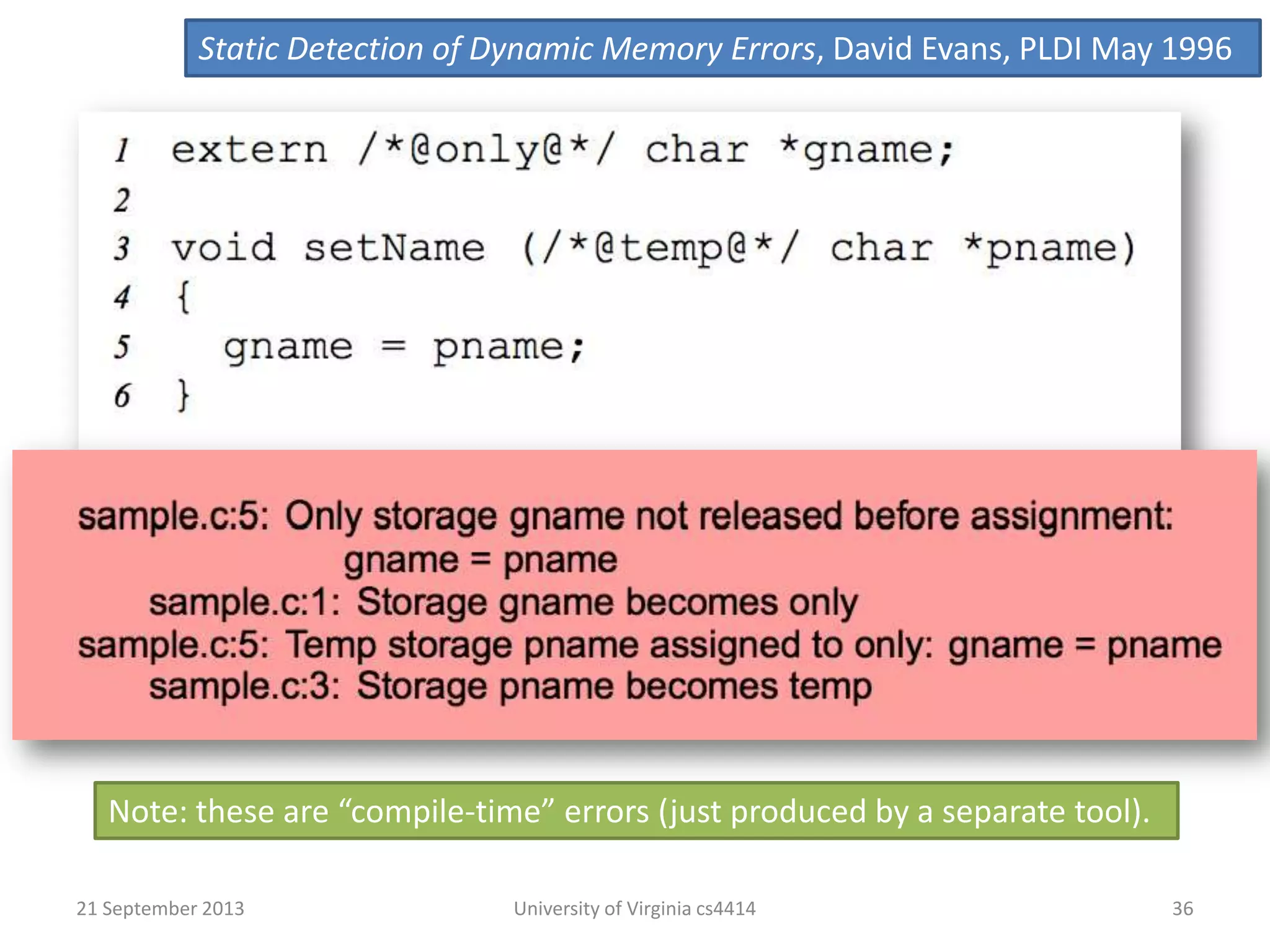 21 September 2013 University of Virginia cs4414 36
Note: these are “compile-time” errors (just produced by a separate tool).
Static Detection of Dynamic Memory Errors, David Evans, PLDI May 1996
 