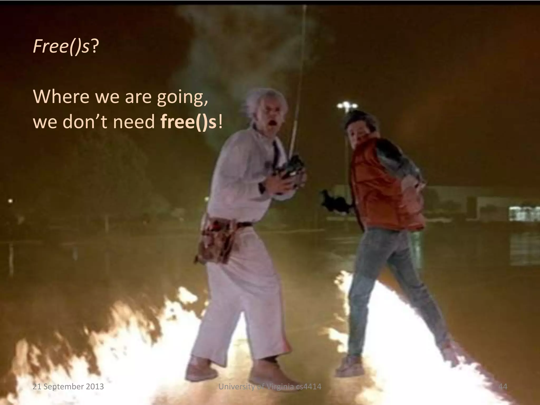 21 September 2013 University of Virginia cs4414 44
Free()s?
Where we are going,
we don’t need free()s!
 