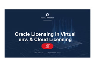Oracle Licensing in Virtual
env. & Cloud Licensing
w w w . r e d r e s s c o m p l i a n c e . c o m
 