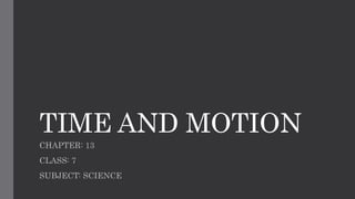 TIME AND MOTION
CHAPTER: 13
CLASS: 7
SUBJECT: SCIENCE
 