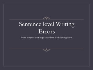 Sentence level Writing
Errors
Please use your clean copy to address the following issues.
 