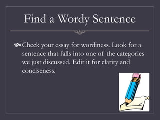 Find a Wordy Sentence
Check your essay for wordiness. Look for a
sentence that falls into one of the categories
we just discussed. Edit it for clarity and
conciseness.
 