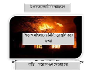 ইাংদ্রজদ্েরব মজমআক্রমণ
জশিদাকরর পঞ্চািটি োশতকেঊকেশজত েকর গ্রাকি গ্রাকি
শিকি শদওয়া েয়
িাবে – ঘদ্রআগু থেওো হে
বেশু ও মবহলাদ্েরব বিজচাদ্র গুবল কদ্র
হতযা
 