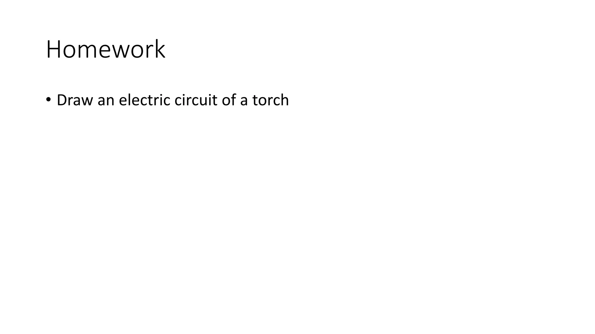 Homework
• Draw an electric circuit of a torch