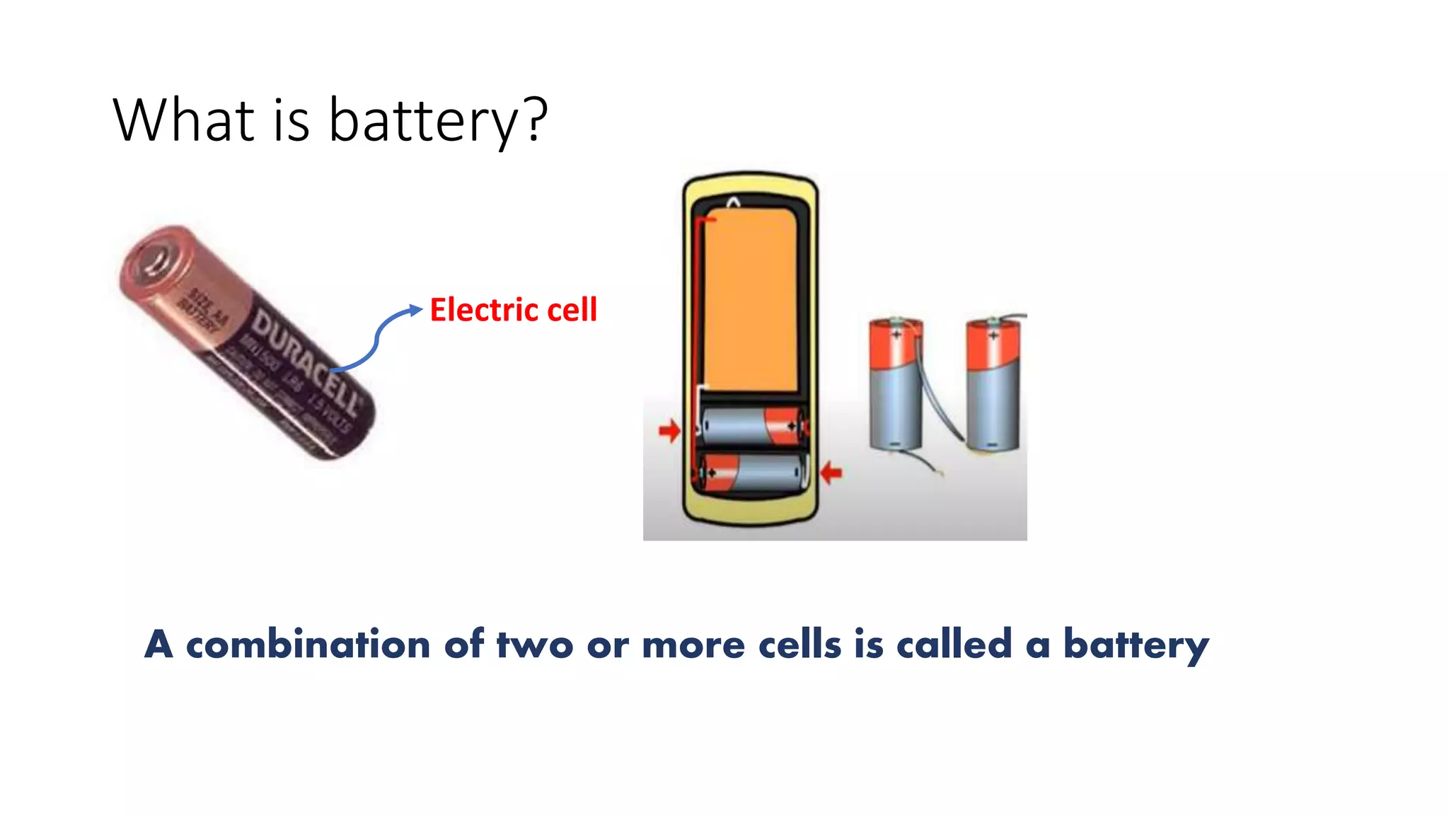What is battery?
Electric cell
A combination of two or more cells is called a battery