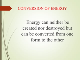 CONVERSION OF ENERGY
Energy can neither be
created nor destroyed but
can be converted from one
form to the other
 