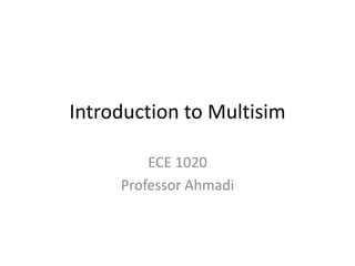 Introduction to Multisim
ECE 1020
Professor Ahmadi
 