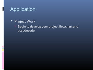 Application
 Project Work
 Begin to develop your project flowchart and
pseudocode
 
