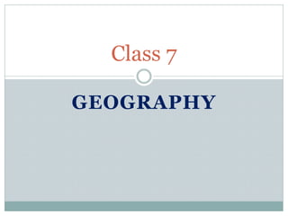 GEOGRAPHY
Class 7
 