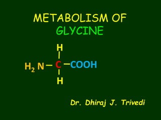 METABOLISM OF
GLYCINE
C COOHH2 N
H
H
Dr. Dhiraj J. Trivedi
 