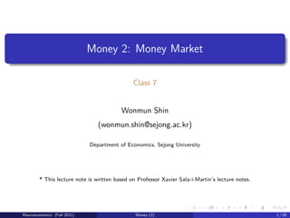 Money 2: Money Market
Class 7
Wonmun Shin
(wonmun.shin@sejong.ac.kr)
Department of Economics, Sejong University
* This lecture note is written based on Professor Xavier Sala-i-Martin’s lecture notes.
Macroeconomics (Fall 2021) Money (2) 1 / 25
 