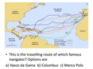 • This is the travelling route of which famous
navigator? Options are
a) Vasco da Gama b) Columbus c) Marco Polo
 