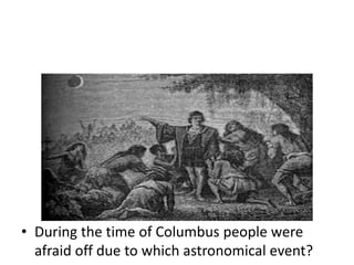 • During the time of Columbus people were
afraid off due to which astronomical event?
 
