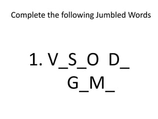Complete the following Jumbled Words
1. V_S_O D_
G_M_
 