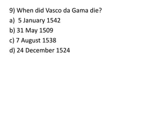 9) When did Vasco da Gama die?
a) 5 January 1542
b) 31 May 1509
c) 7 August 1538
d) 24 December 1524
 