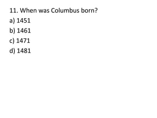 11. When was Columbus born?
a) 1451
b) 1461
c) 1471
d) 1481
 