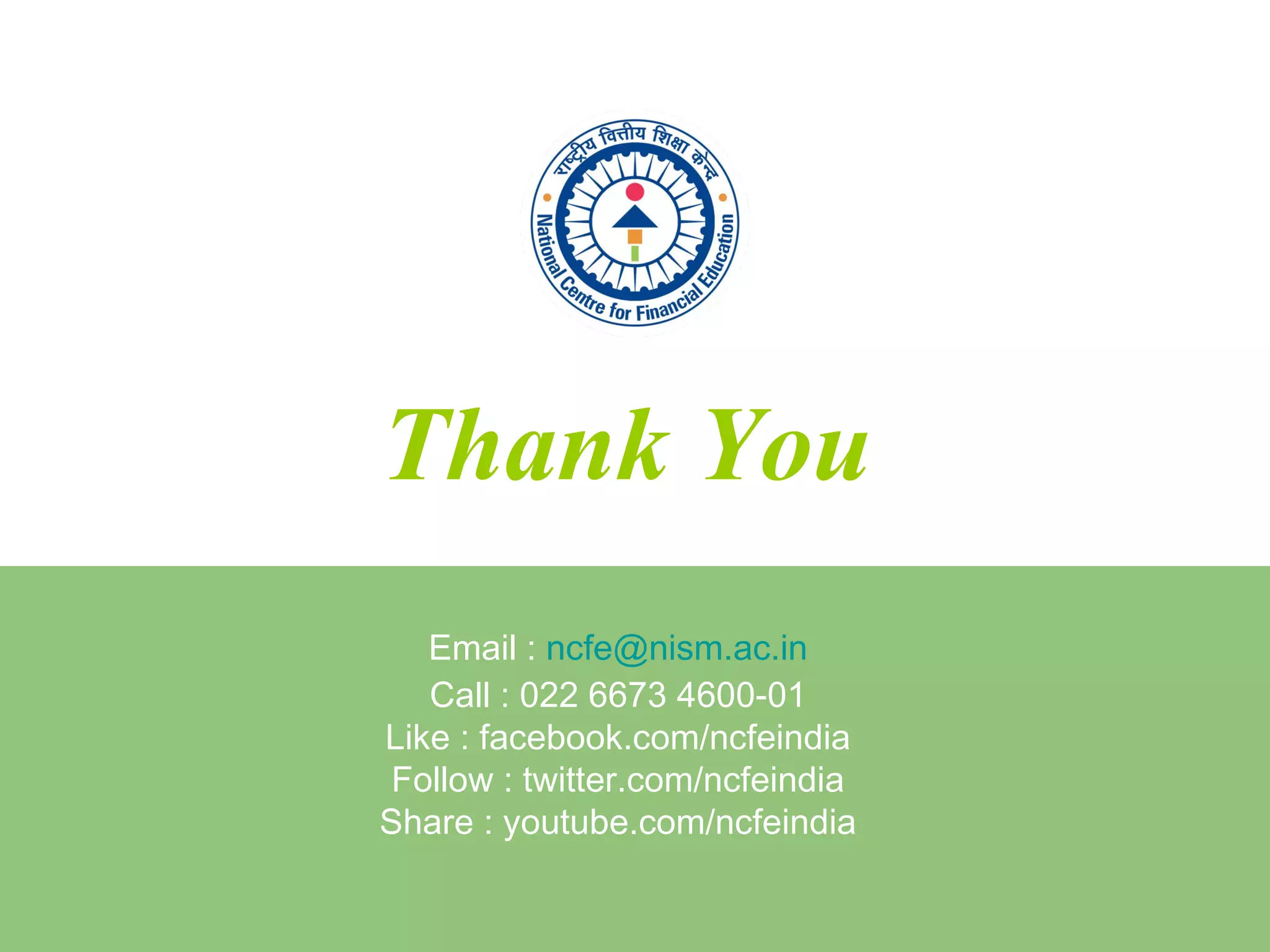Thank You
Email : ncfe@nism.ac.in
Call : 022 6673 4600-01
Like : facebook.com/ncfeindia
Follow : twitter.com/ncfeindia
Share : youtube.com/ncfeindia
 