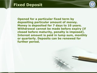 Fixed Deposit
Opened for a particular fixed term by
depositing particular amount of money.
Money is deposited for 7 days t...