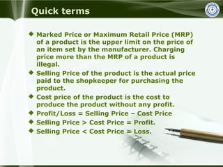 Quick terms
 Marked Price or Maximum Retail Price (MRP)
of a product is the upper limit on the price of
an item set by th...