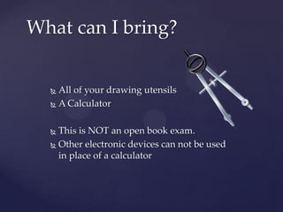 What can I bring?


   All of your drawing utensils
   A Calculator



   This is NOT an open book exam.
   Other electronic devices can not be used
    in place of a calculator
 