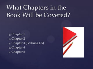 What Chapters in the
Book Will be Covered?

 Chapter 1
 Chapter 2

 Chapter 3 (Sections 1-5)

 Chapter 4

 Chapter 5
 