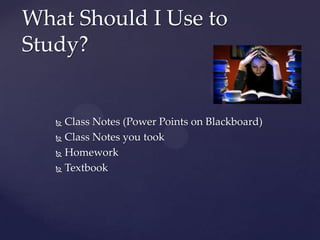 What Should I Use to
Study?


    Class Notes (Power Points on Blackboard)
    Class Notes you took

    Homework

    Textbook
 