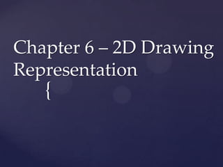 Chapter 6 – 2D Drawing
Representation
   {
 