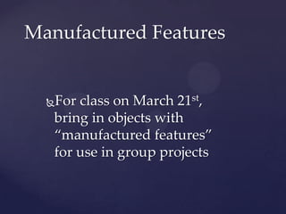 Manufactured Features


  For class on March 21st,
   bring in objects with
   “manufactured features”
   for use in group projects
 