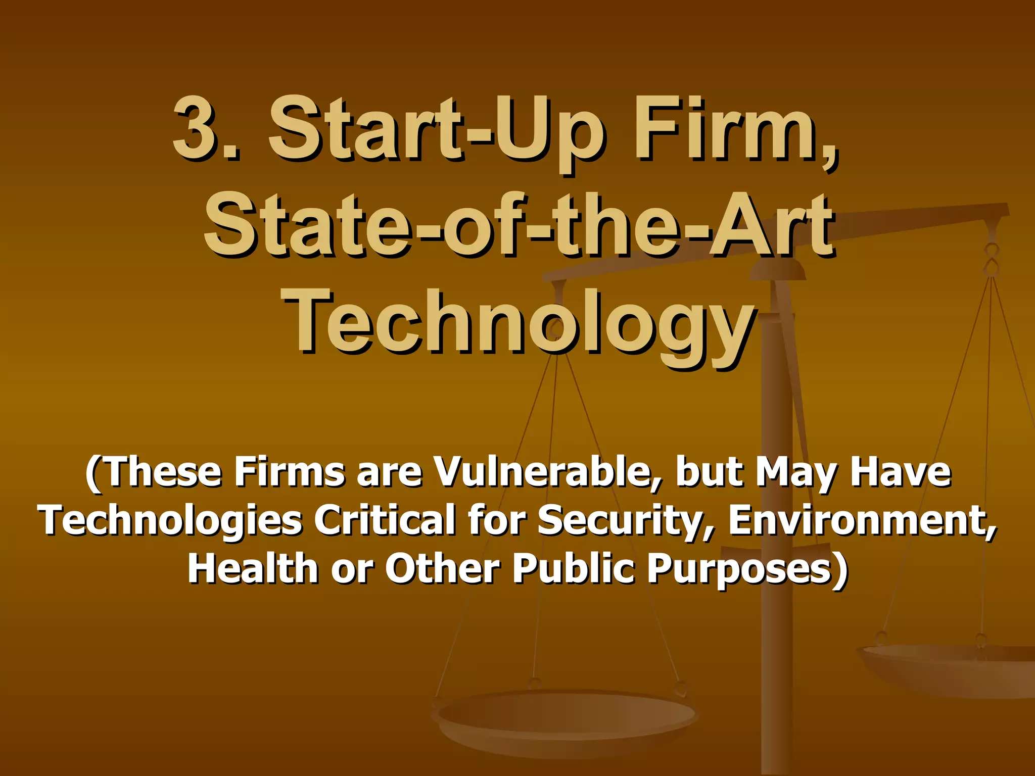 3. Start-Up Firm,  State-of-the-Art Technology (These Firms are Vulnerable, but May Have Technologies Critical for Security, Environment, Health or Other Public Purposes) 