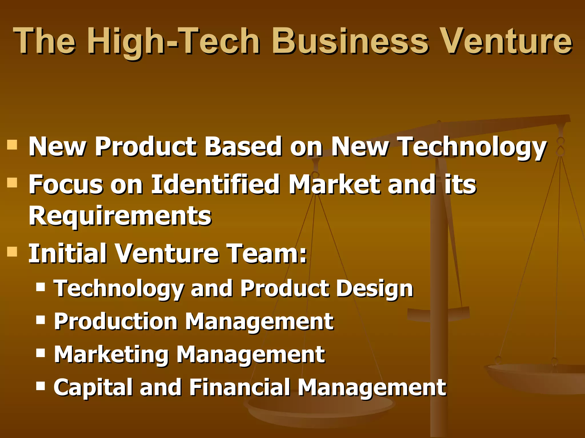 The High-Tech Business Venture New Product Based on New Technology Focus on Identified Market and its Requirements Initial Venture Team:  Technology and Product Design Production Management Marketing Management Capital and Financial Management 