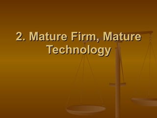 2. Mature Firm, Mature Technology 