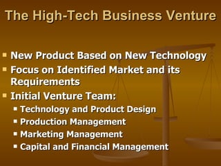 The High-Tech Business Venture New Product Based on New Technology Focus on Identified Market and its Requirements Initial Venture Team:  Technology and Product Design Production Management Marketing Management Capital and Financial Management 