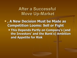 After a Successful  Move Up-Market , A New Decision Must be Made as Competition Looms: Sell or Fight This Depends Partly on Company’s (and the Investors’ and the Bank’s) Ambition and Appetite for Risk 