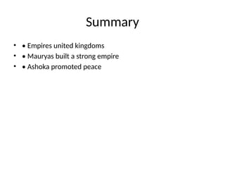 Summary
• • Empires united kingdoms
• • Mauryas built a strong empire
• • Ashoka promoted peace
 