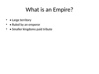 What is an Empire?
• • Large territory
• • Ruled by an emperor
• • Smaller kingdoms paid tribute
 
