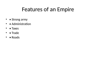 Features of an Empire
• • Strong army
• • Administration
• • Taxes
• • Trade
• • Roads
 