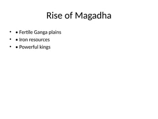 Rise of Magadha
• • Fertile Ganga plains
• • Iron resources
• • Powerful kings
 