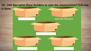 [3] CAN You name these dustbins to save the environment? First one
is done.
 