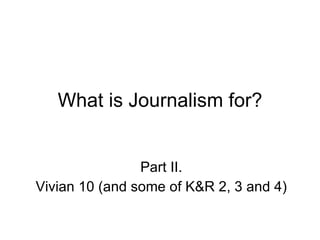 What is Journalism for? Part II. Vivian 10 (and some of K&R 2, 3 and 4) 