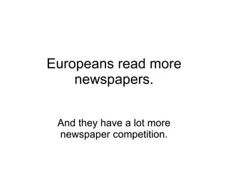 Europeans read more newspapers. And they have a lot more newspaper competition. 