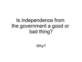 Is independence from  the government a good or  bad thing? Why? 