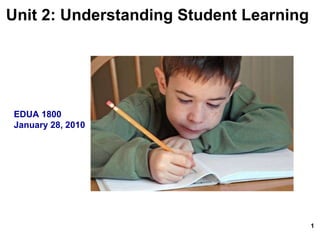 Unit 2: Understanding Student Learning   EDUA 1800 January 28, 2010 