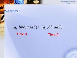 Pushdown Automata
                                            (PDA)




We write:



    (q1 , bbb, aaaZ ) ├ (q2 , bb, aaZ )
      Time 4                Time 5




                                                      45
 