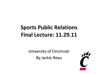 Sports Public Relations Final Lecture: 11.29.11 University of Cincinnati By Jackie Reau 
