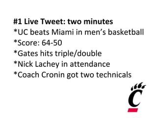 #1 Live Tweet: two minutes  *UC beats Miami in men’s basketball *Score: 64-50 *Gates hits triple/double *Nick Lachey in attendance *Coach Cronin got two technicals 
