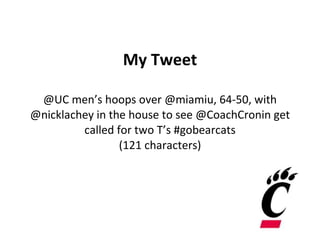 My Tweet @UC men’s hoops over @miamiu, 64-50, with @nicklachey in the house to see @CoachCronin get called for two T’s #gobearcats (121 characters) 