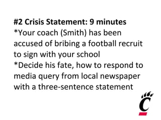 #2 Crisis Statement: 9 minutes *Your coach (Smith) has been accused of bribing a football recruit to sign with your school *Decide his fate, how to respond to media query from local newspaper with a three-sentence statement 