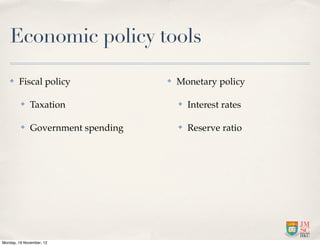 Economic policy tools

   ✤    Fiscal policy               ✤   Monetary policy

         ✤    Taxation                  ✤   Interest rates

         ✤    Government spending       ✤   Reserve ratio




Monday, 19 November, 12
 