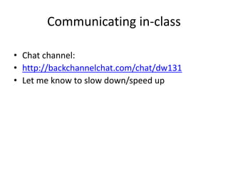 Communicating in-class
• Chat channel:
• http://backchannelchat.com/chat/dw131
• Let me know to slow down/speed up
 